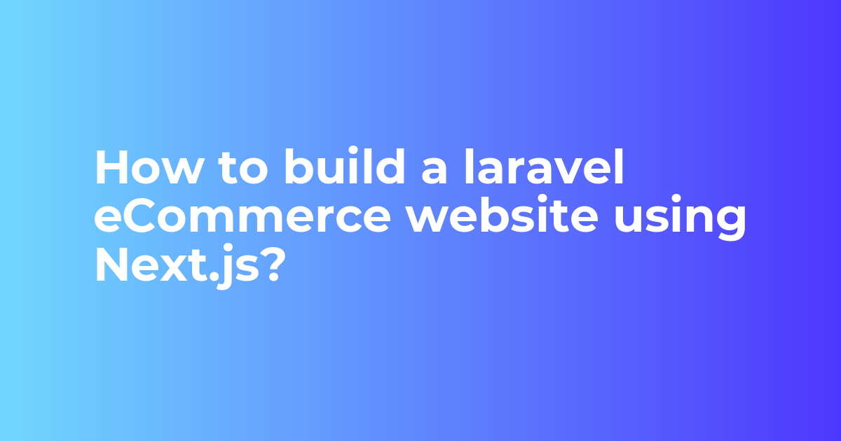 How to build a laravel eCommerce website using Next.js?