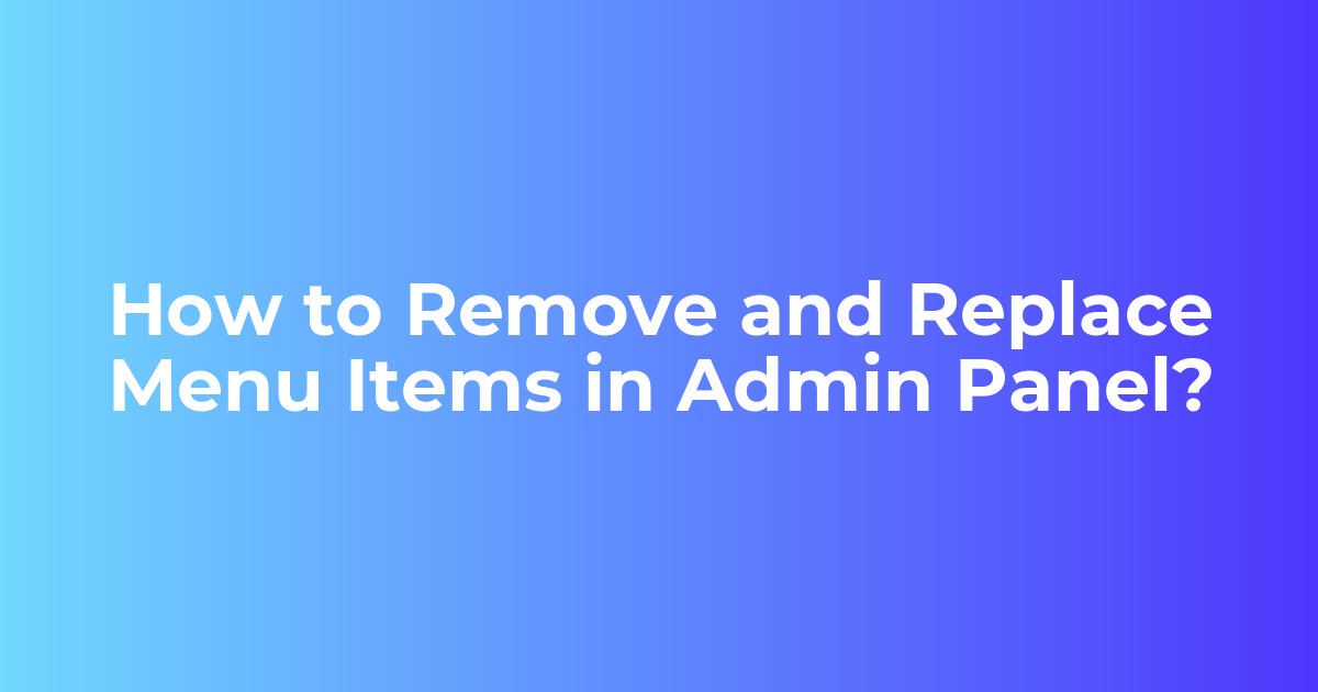 How to remove and replace the items in menu in admin panel