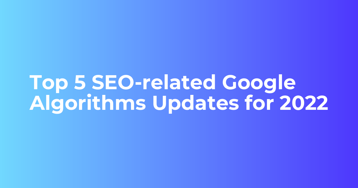 Top 5 SEO-related Google Algorithms Updates for 2022