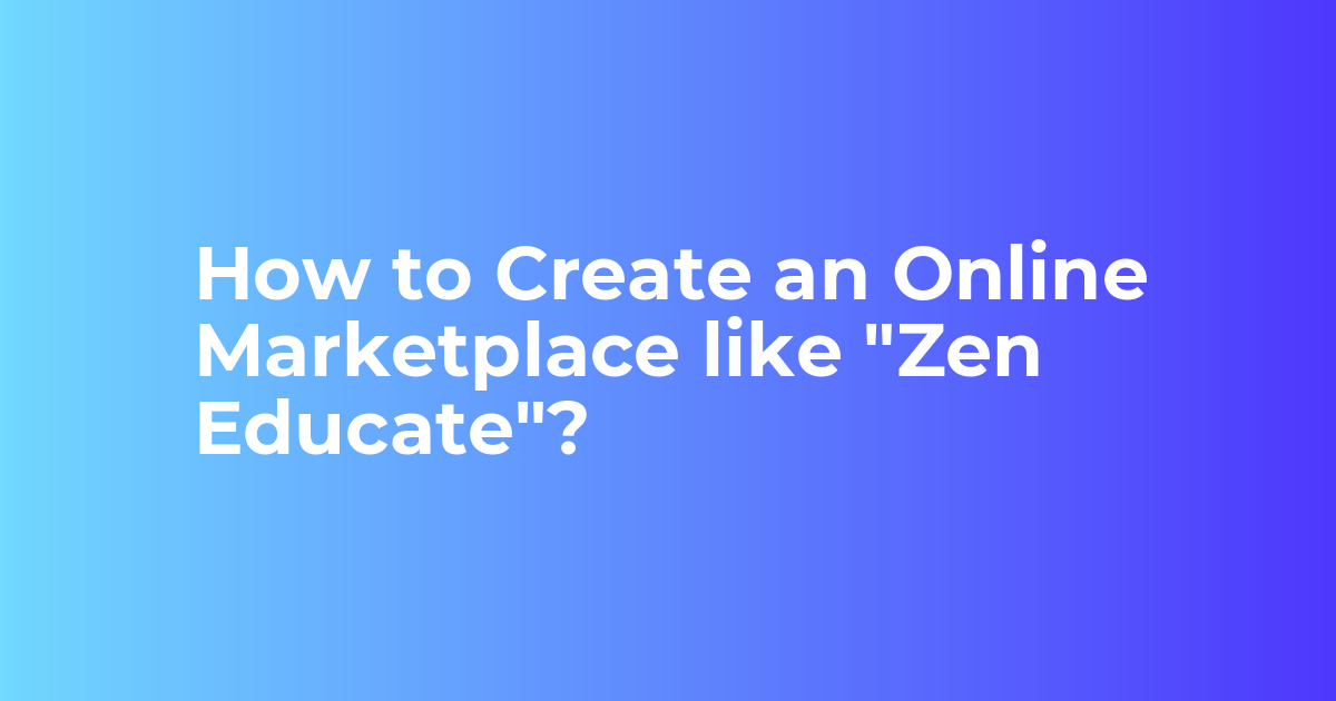 How to Create an Online Marketplace like "Zen Educate"?