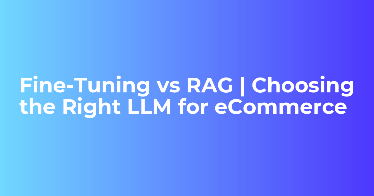 Fine-Tuning vs RAG | Choosing the Right LLM for eCommerce - Bagisto